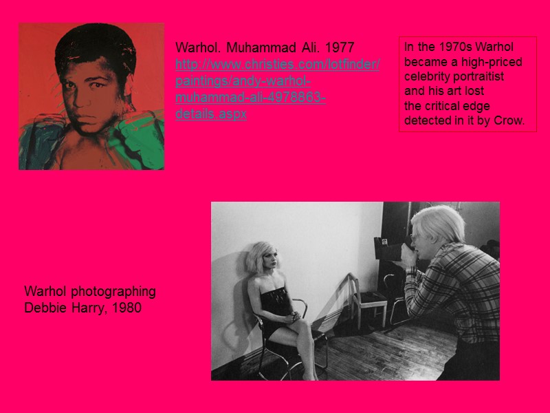 Warhol photographing Debbie Harry, 1980 Warhol. Muhammad Ali. 1977 http://www.christies.com/lotfinder/paintings/andy-warhol-muhammad-ali-4978863-details.aspx  In the 1970s